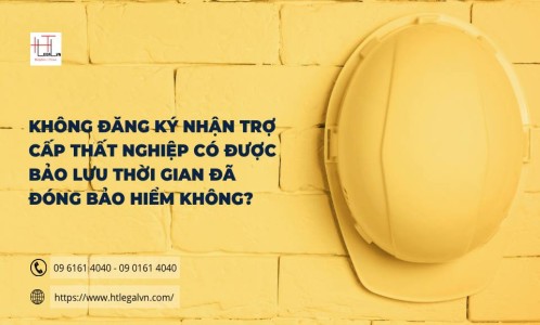 KHÔNG ĐĂNG KÝ NHẬN TRỢ CẤP THẤT NGHIỆP CÓ ĐƯỢC BẢO LƯU THỜI GIAN ĐÃ ĐÓNG BẢO HIỂM KHÔNG? (CÔNG TY LUẬT UY TÍN TẠI QUẬN BÌNH THẠNH, QUẬN TÂN BÌNH TP. HỒ CHÍ MINH)